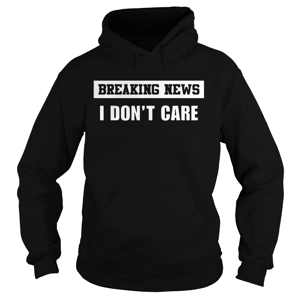 Breaking news I dont care Hoodie
