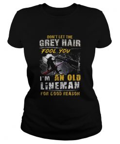 Dont Let The Grey Hair Fool You Im An Old Lineman For Good Reason  Classic Ladies