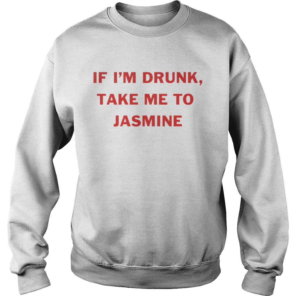 If Im drunk take me to Jasmine Sweatshirt