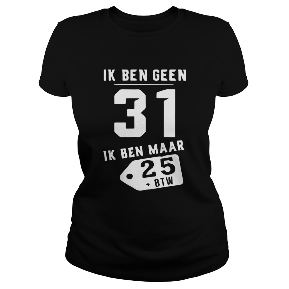Ik Ben Geen 31 Ik Ben Maar 25 Btw Classic Ladies