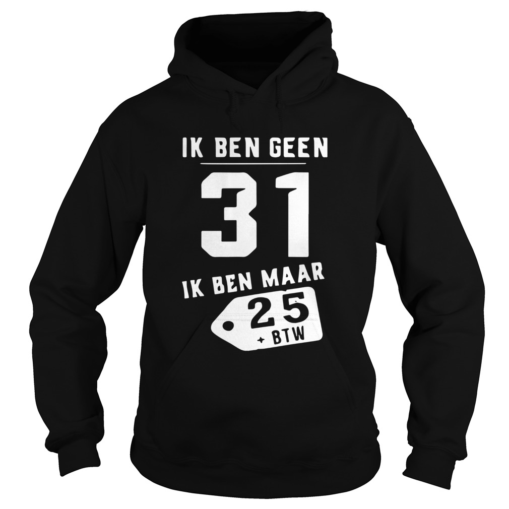 Ik Ben Geen 31 Ik Ben Maar 25 Btw Hoodie