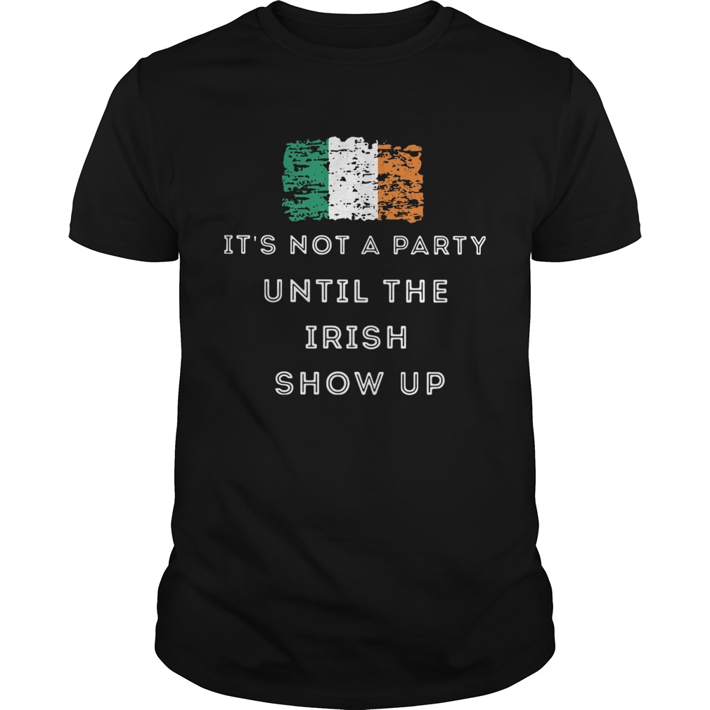 Its Not A Party Until The Irish Show Up shirt