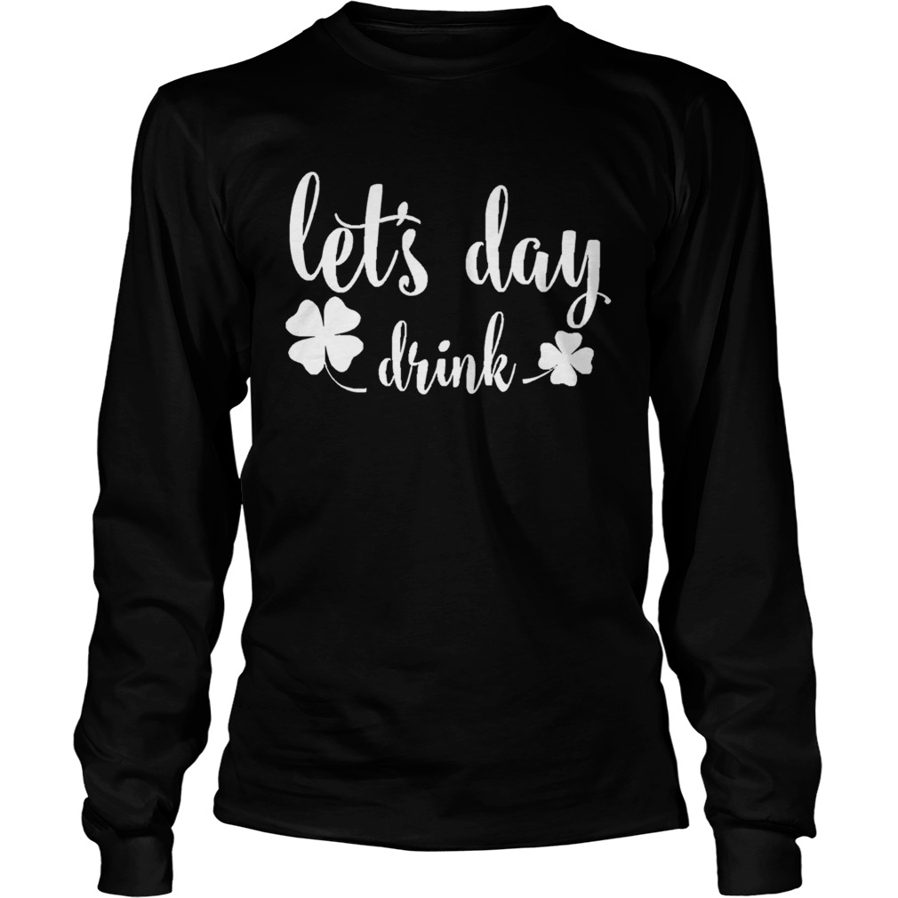 Lets Day Drink St Pattys Day Shamrock Green LongSleeve