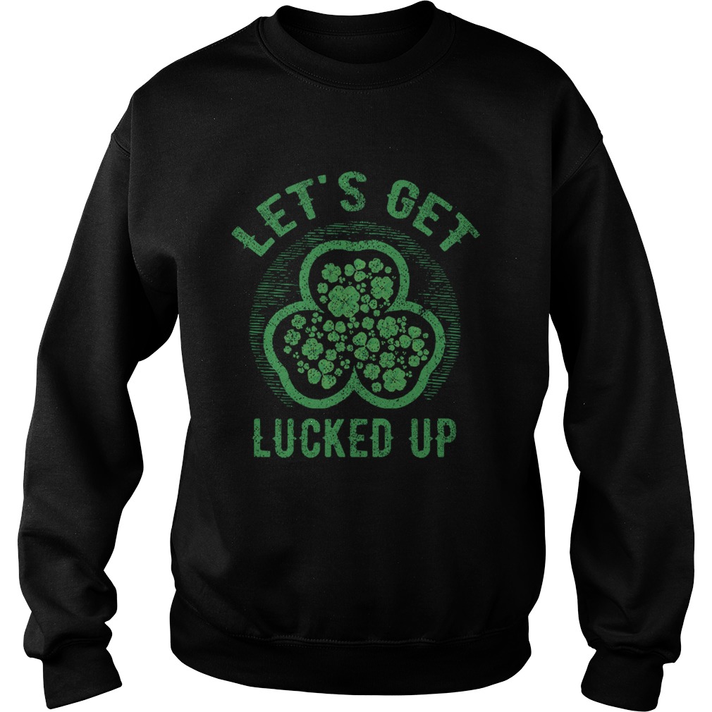 Lets Get Lucked Up St Patricks Day Sweatshirt