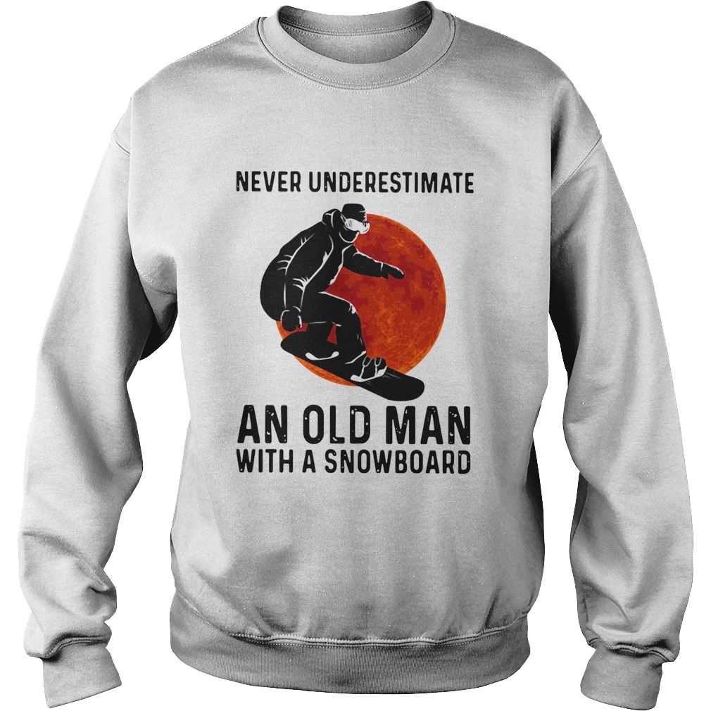 Never Underestimate And Old Man With A Snowboard Sweatshirt