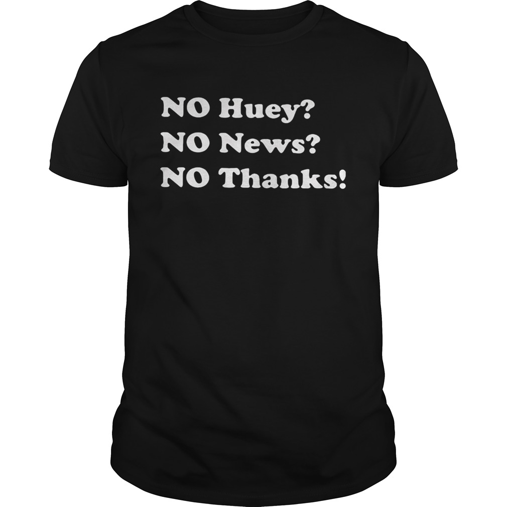 No Huey No News No Thanks shirt
