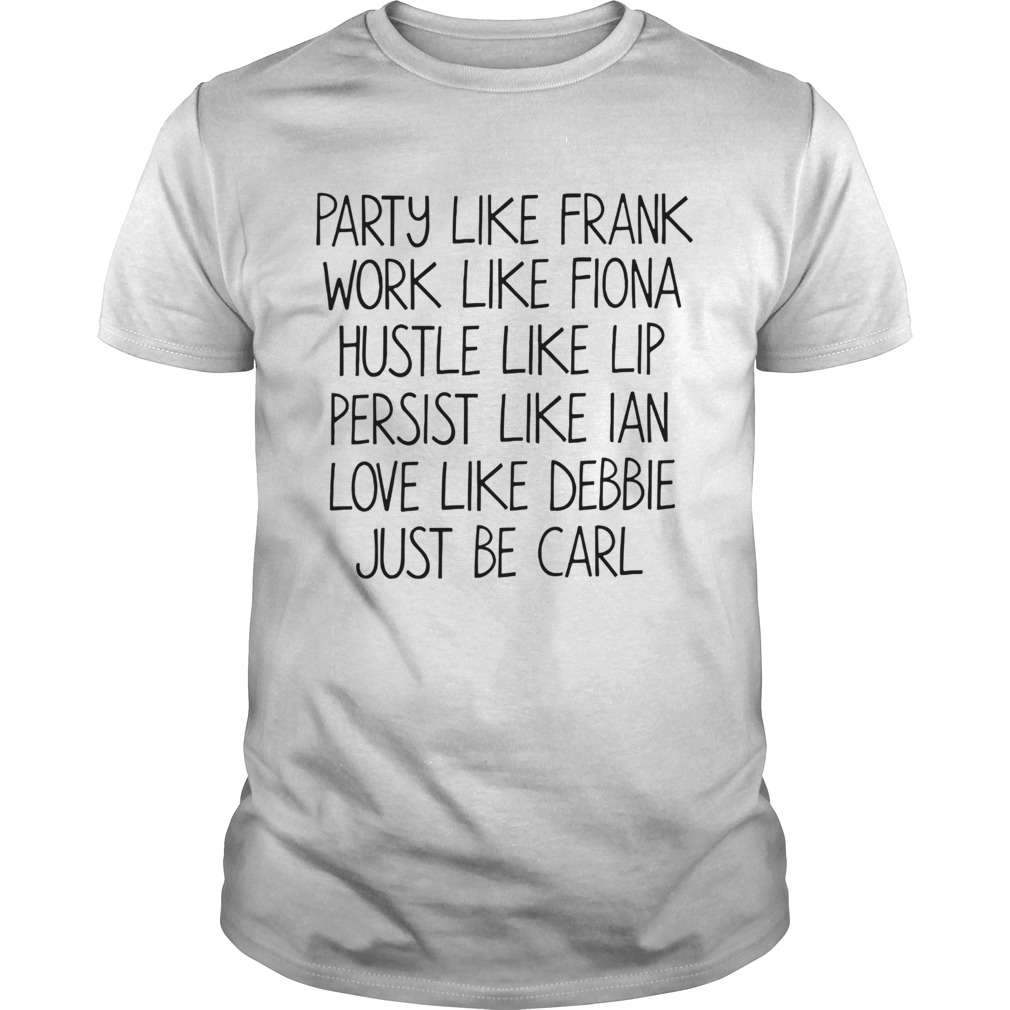 Party Like Frank Work Like Fiona Hustle Like Lip Persist Like Ian Love Like Debbie Just Be Carl shirt