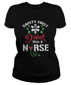 Safety First Drink With A Nurse Shirt St Patricks Day  Classic Ladies