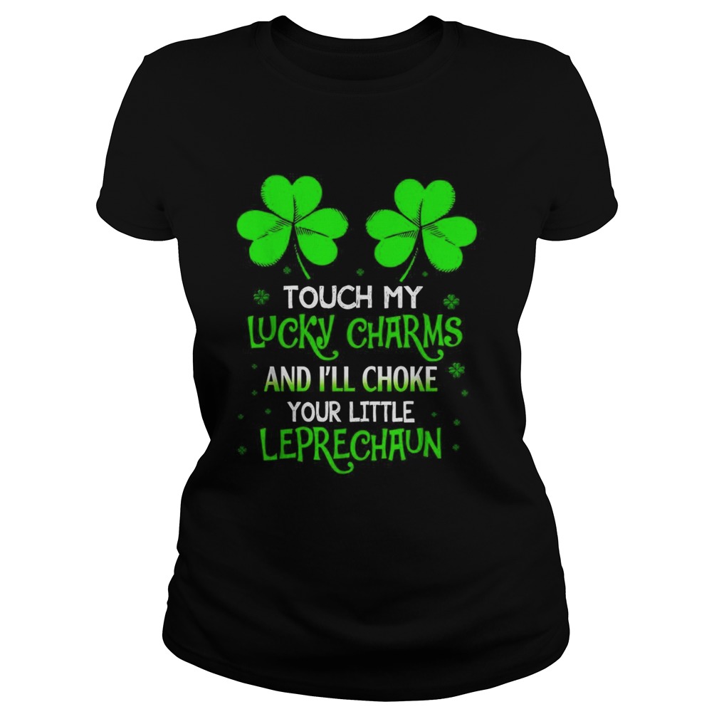 Shamrock luckiest touch my lucky charms and Ill choke your little leprechaun Classic Ladies