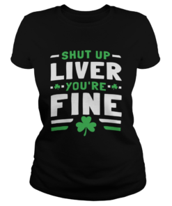 Shut Up Liver Youre Fine St Patricks Day  Classic Ladies