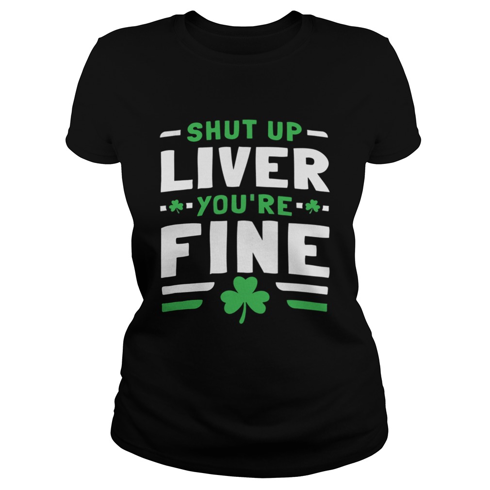 Shut Up Liver Youre Fine St Patricks Day Classic Ladies