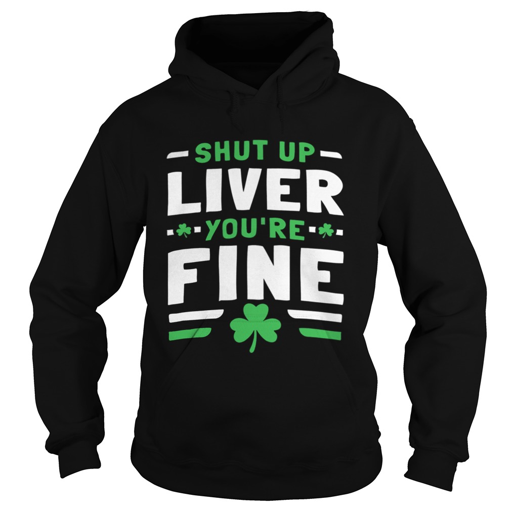 Shut Up Liver Youre Fine St Patricks Day Hoodie
