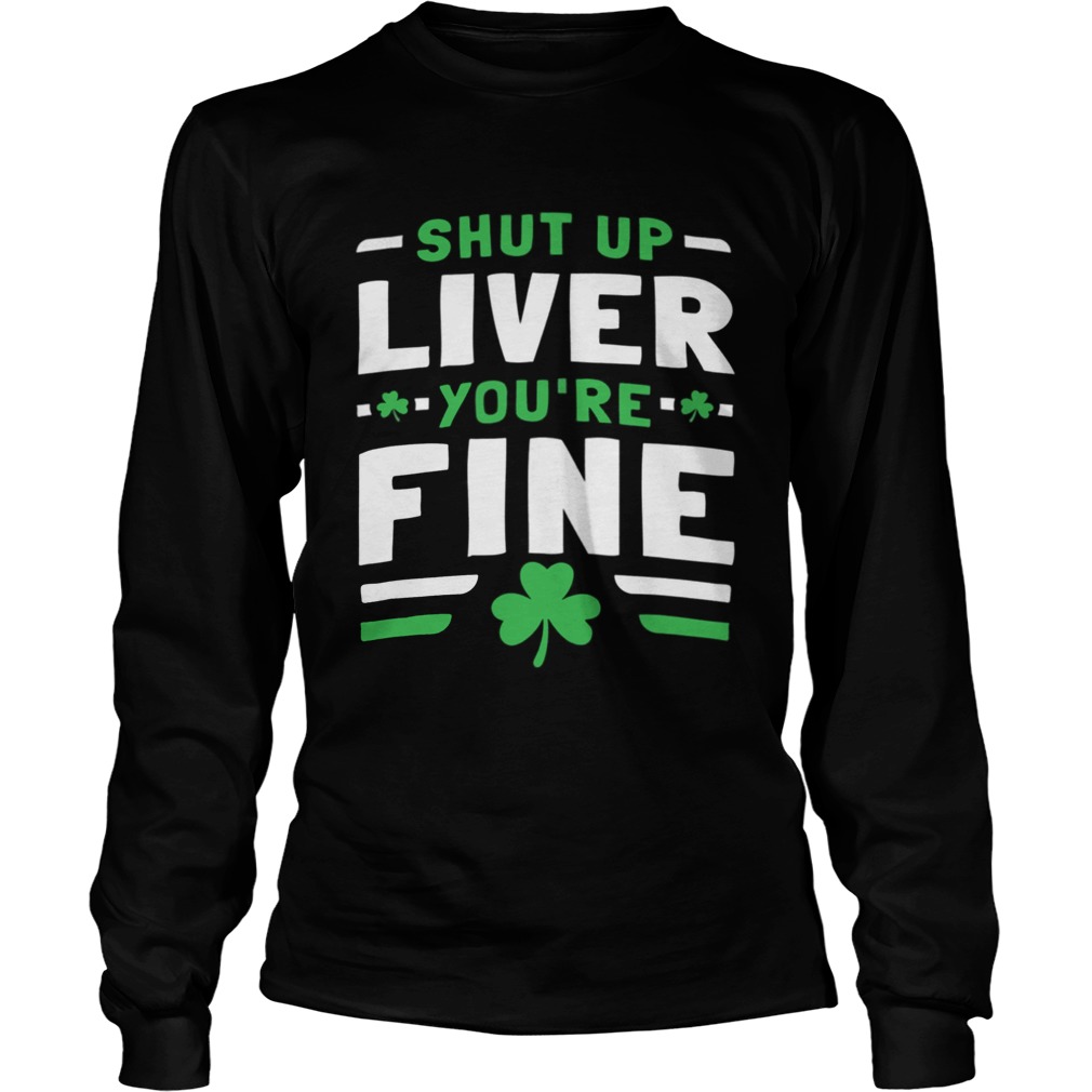 Shut Up Liver Youre Fine St Patricks Day LongSleeve