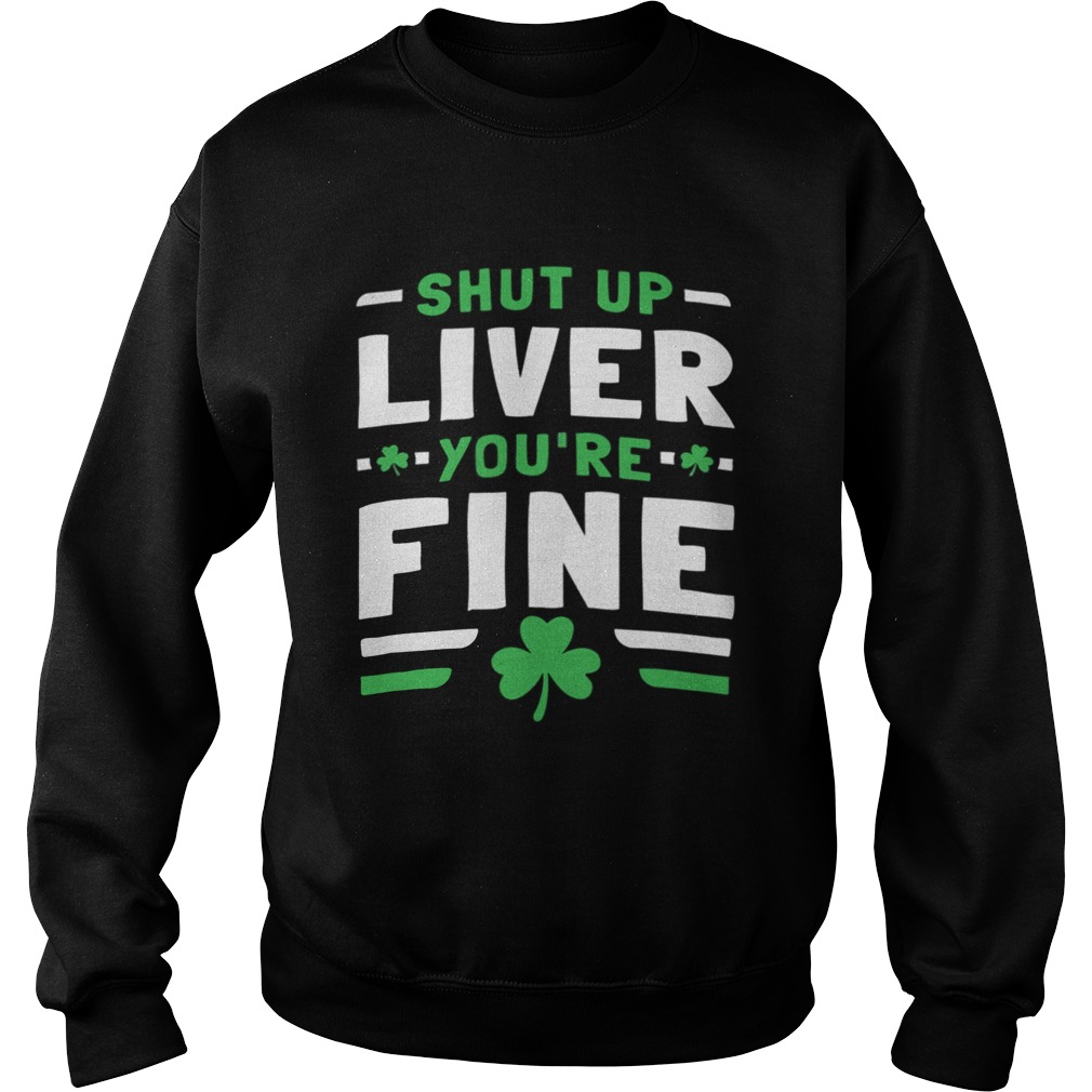 Shut Up Liver Youre Fine St Patricks Day Sweatshirt