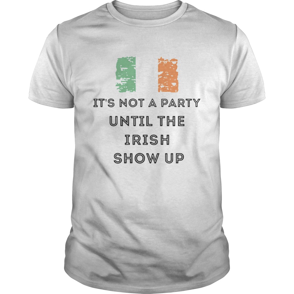St Patricks Day Irish Its not a party until the Irish show up shirt