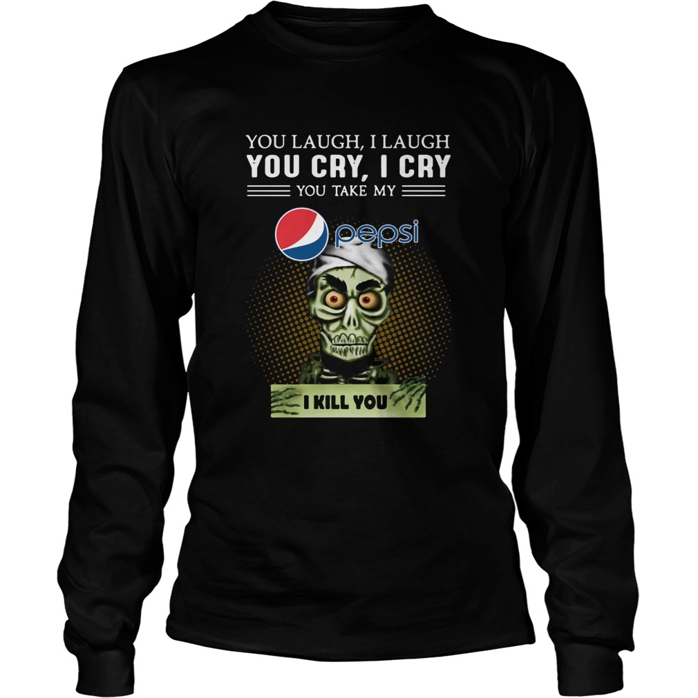 You Laugh I Laugh You Cry I Cry You Take My Pepsi I Kill You LongSleeve