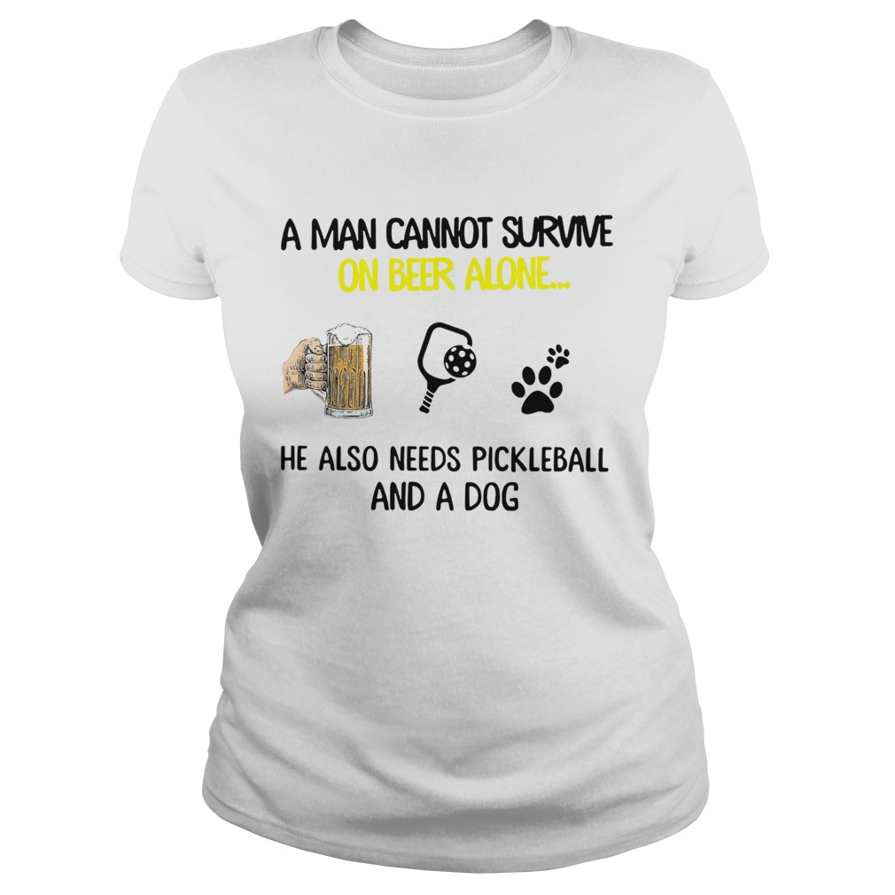 A Man Cannot Survive On Beer Alone He Also Needs Pickleball And A Dog Classic Ladies