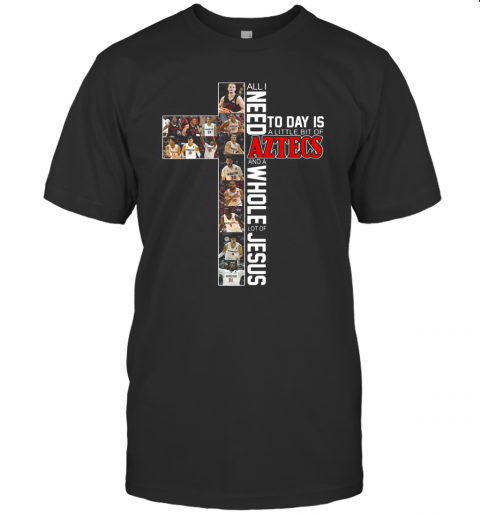 All I Need Today Is A Little Bit Of Aztecs And A Whole Lot Of Jesus T-Shirt