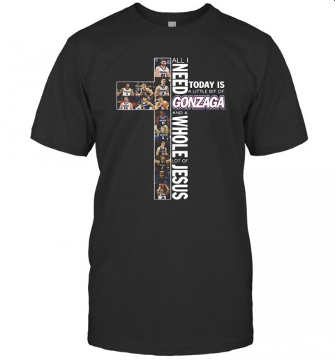 All I Need Today Is A Little Bit Of Gonzaga And A Whole Lot Of Jesus T-Shirt