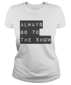 Always Go To The Show  Classic Ladies