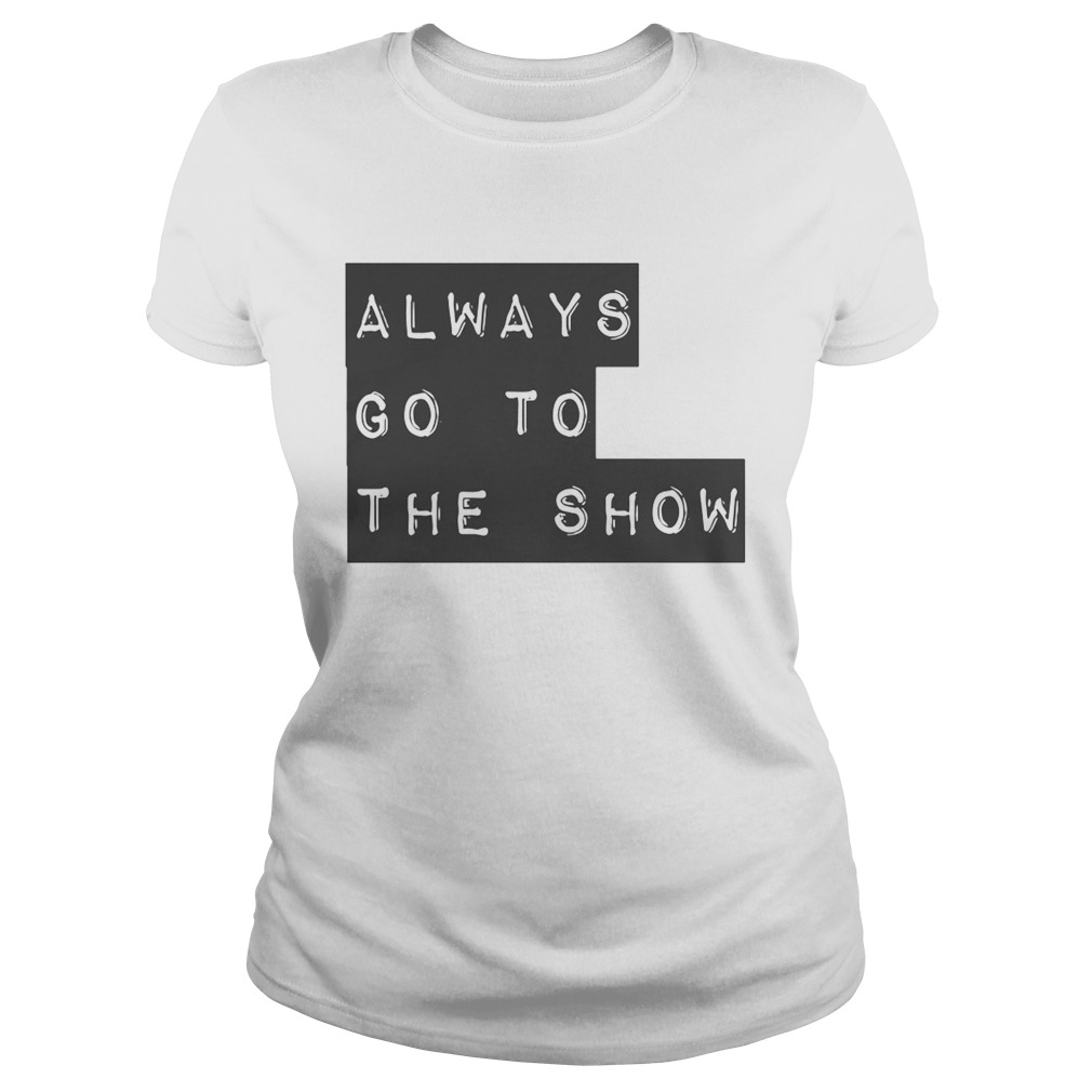 Always Go To The Show Classic Ladies