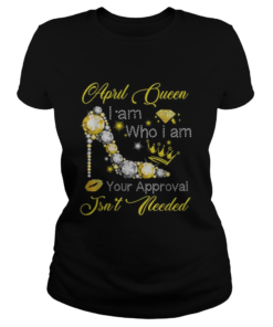 April queen i am who i am your approval isnt needed  Classic Ladies