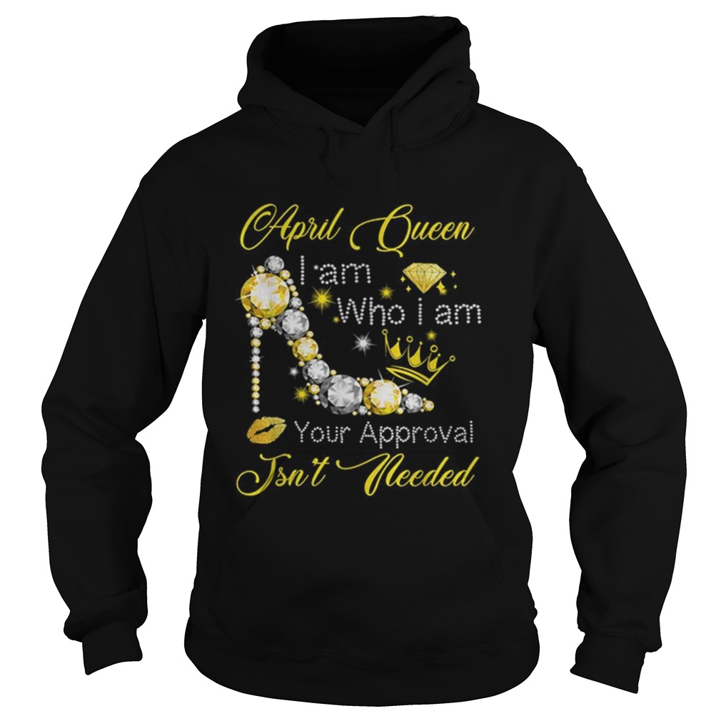 April queen i am who i am your approval isnt needed Hoodie