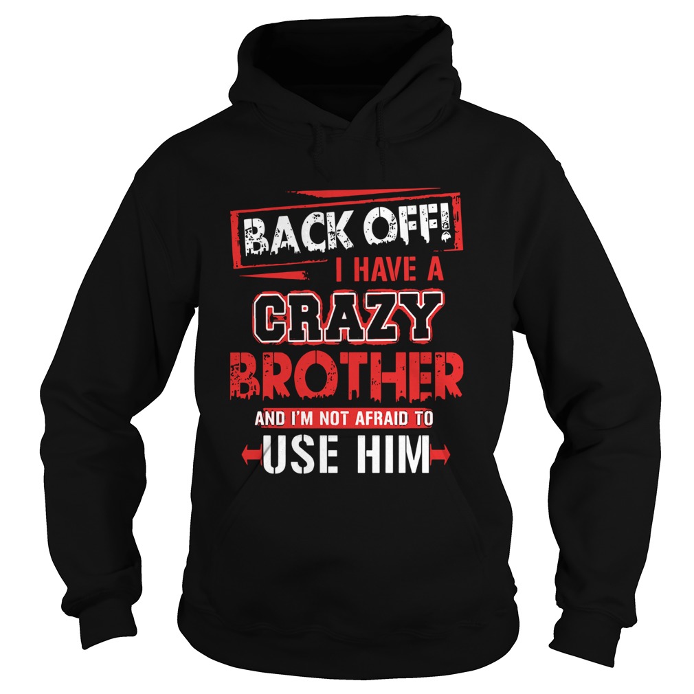 Back Off I Have A Crazy Brother And Im Not Afraid To Use Him Hoodie
