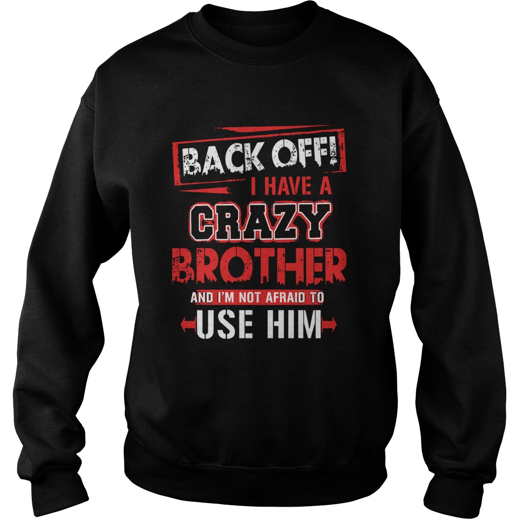 Back Off I Have A Crazy Brother And Im Not Afraid To Use Him Sweatshirt