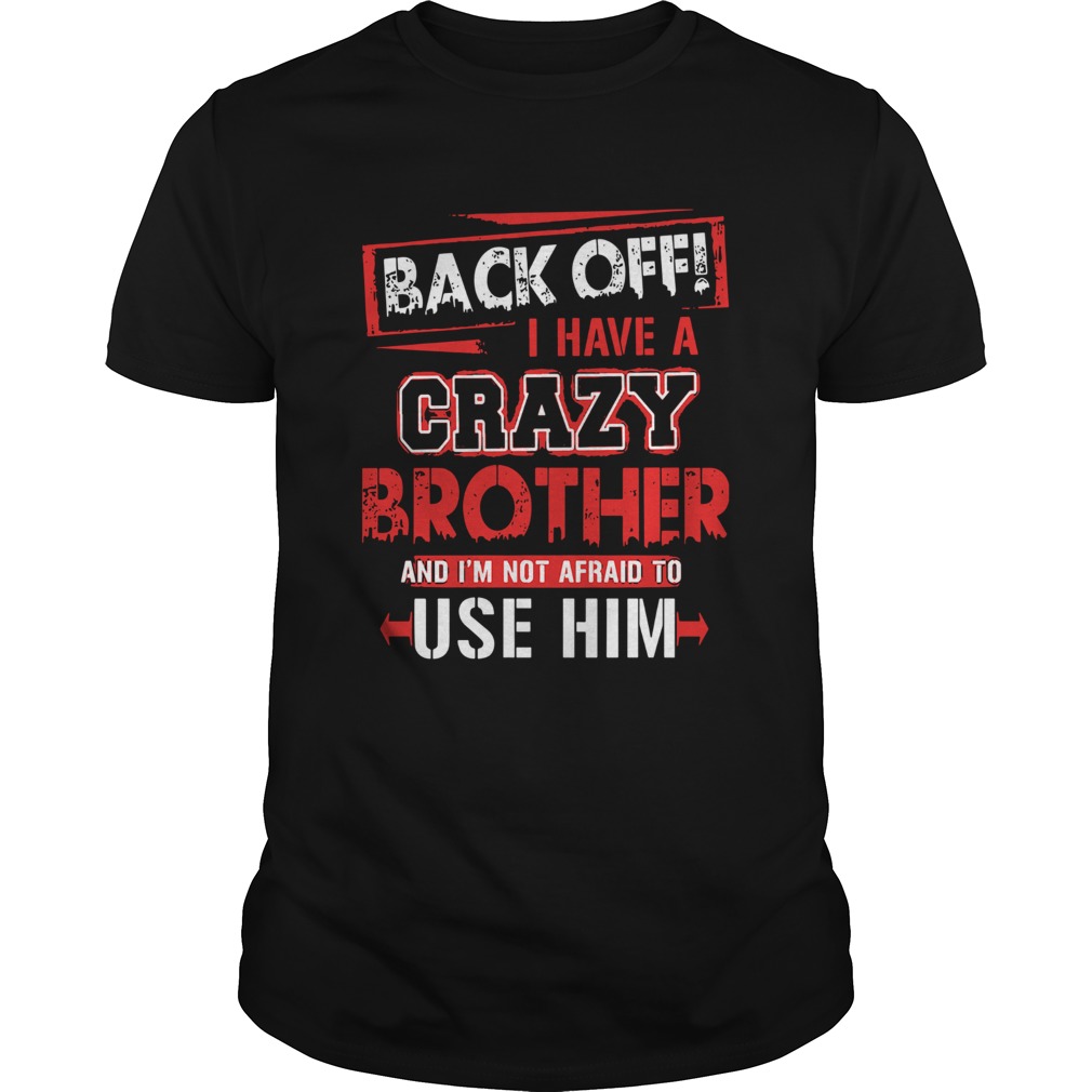 Back Off I Have A Crazy Brother And Im Not Afraid To Use Him shirt