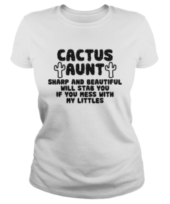 Cactus Aunt Sharp And Beautiful Will Stab You If You Mess With My Littles  Classic Ladies
