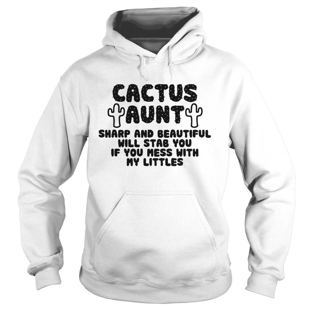 Cactus Aunt Sharp And Beautiful Will Stab You If You Mess With My Littles Hoodie