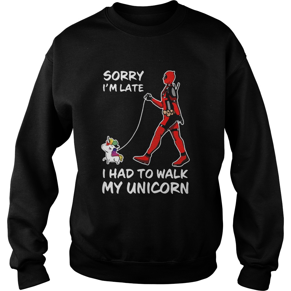 Deadpool Sorry Im Late I Had To Walk My Unicorn Sweatshirt