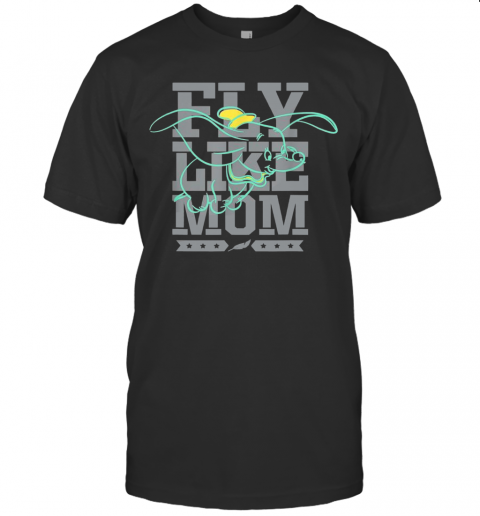 Disney Dumbo Fly Like Mom Mother'S Day T-Shirt