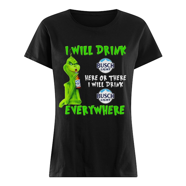 Grinch I will drink Busch Light here or there I will drink Busch Light everywhere Classic Women's T-shirt