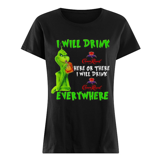 Grinch I will drink Crown Royal here or there I will drink Crown Royal everywhere Classic Women's T-shirt