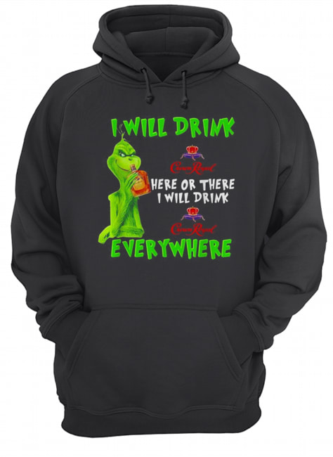 Grinch I will drink Crown Royal here or there I will drink Crown Royal everywhere Unisex Hoodie