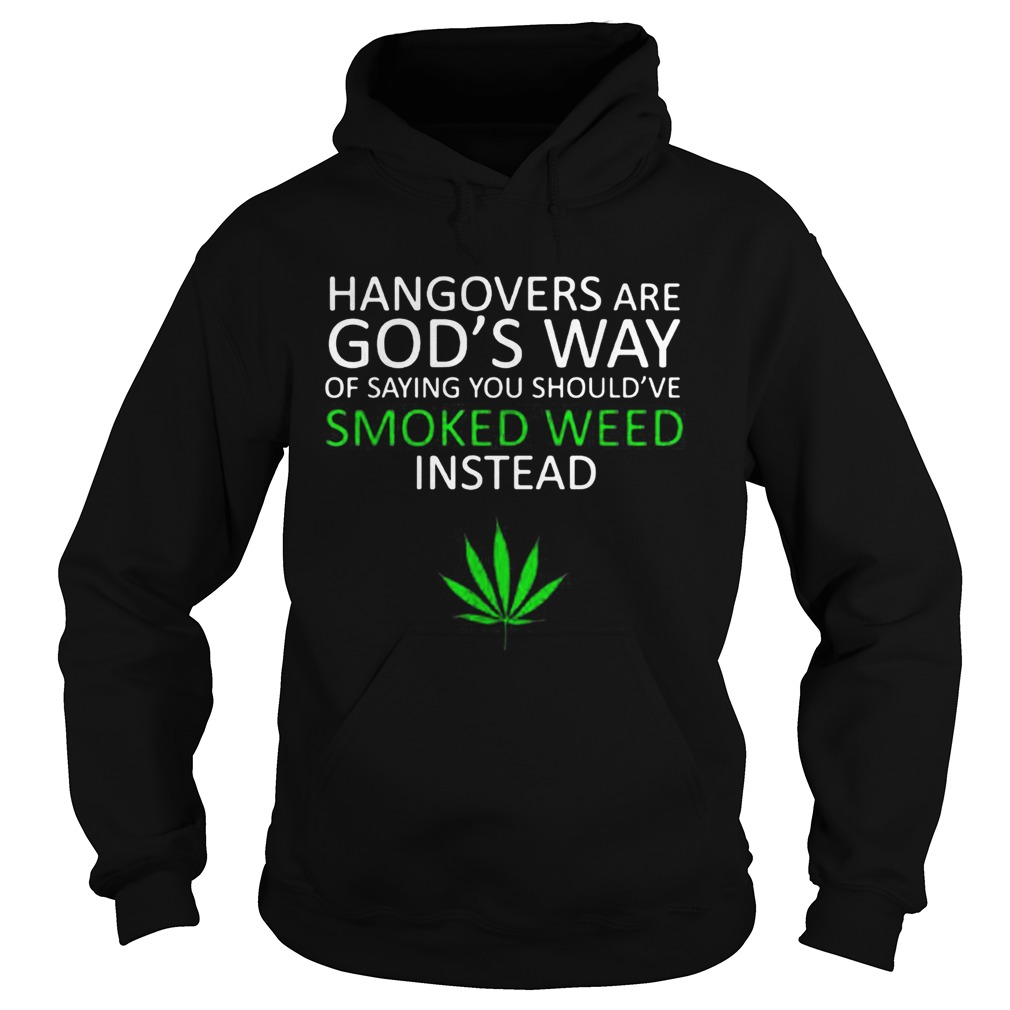 Hangover are Gods way of saying you shouldve smoked weed insead Hoodie