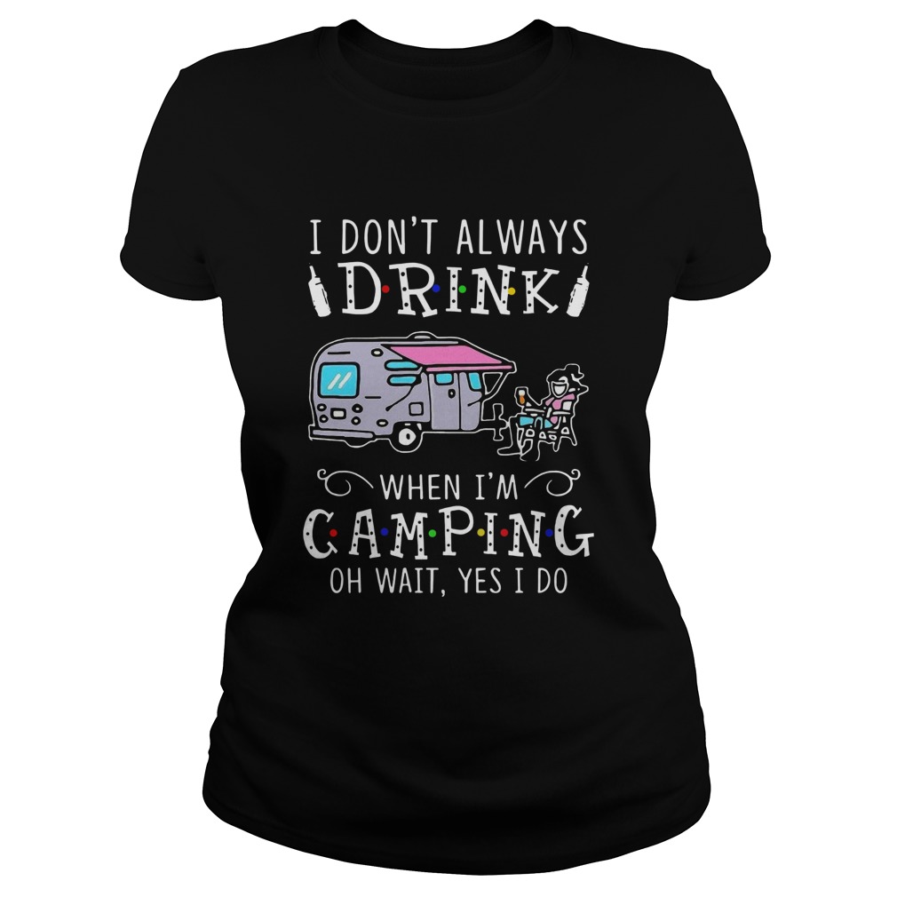 I Dont Always Drink When Im Camping Oh Wait Yes I Do Classic Ladies