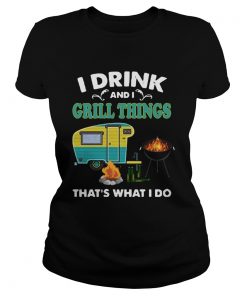 I Drink And A Grill Things Thats What I Do  Classic Ladies