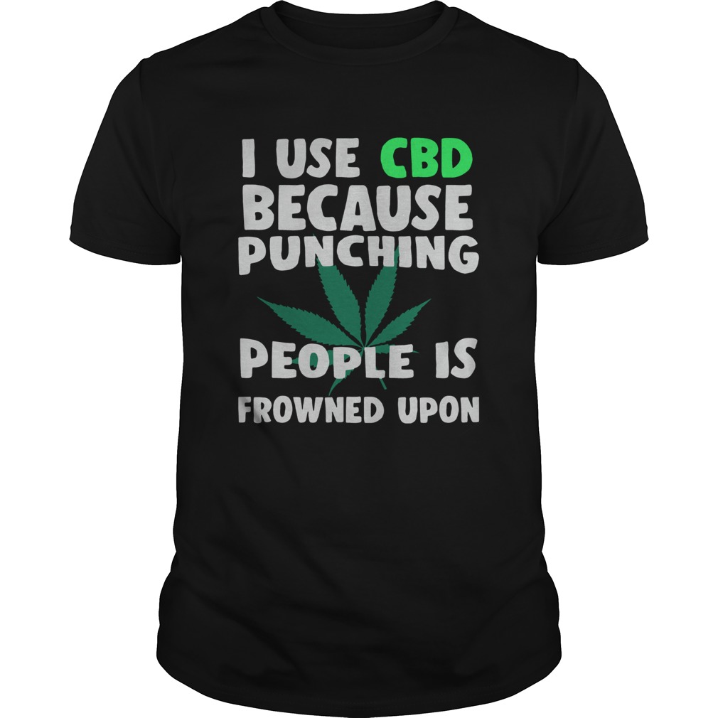 I use CBD because punching people is frowned upon shirt