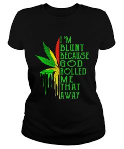Im blunt because god rolled me that away weed  Classic Ladies