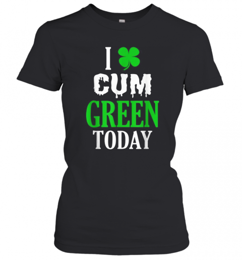 Inappropriate St Patricks Day I Cum Green Today T-Shirt Classic Women's T-shirt