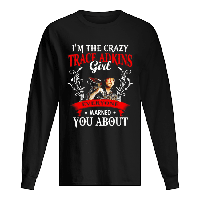 I’m the crazy trace Adkins girl everyone warned you about Long Sleeved T-shirt 