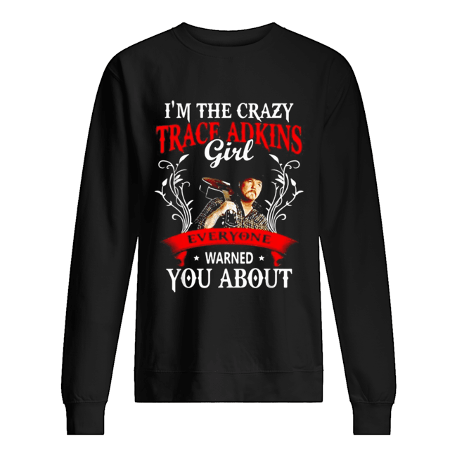 I’m the crazy trace Adkins girl everyone warned you about Unisex Sweatshirt