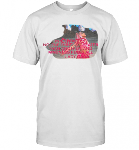 Lady Gaga No One Thing Is Greater Than Another And Kindness Rules All T-Shirt