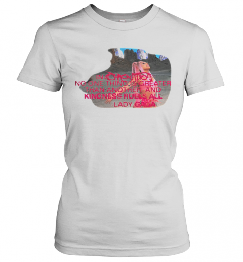 Lady Gaga No One Thing Is Greater Than Another And Kindness Rules All T-Shirt Classic Women's T-shirt
