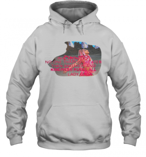 Lady Gaga No One Thing Is Greater Than Another And Kindness Rules All T-Shirt Unisex Hoodie