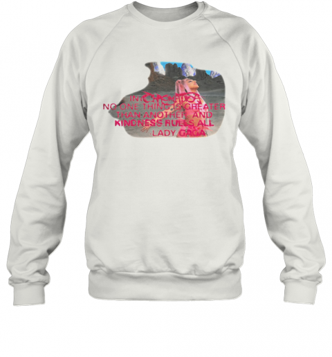 Lady Gaga No One Thing Is Greater Than Another And Kindness Rules All T-Shirt Unisex Sweatshirt