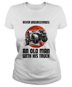 Never Underestimate An Old Man With His Truck  Classic Ladies